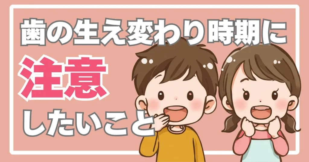 歯の生え変わり時期に注意したいこと