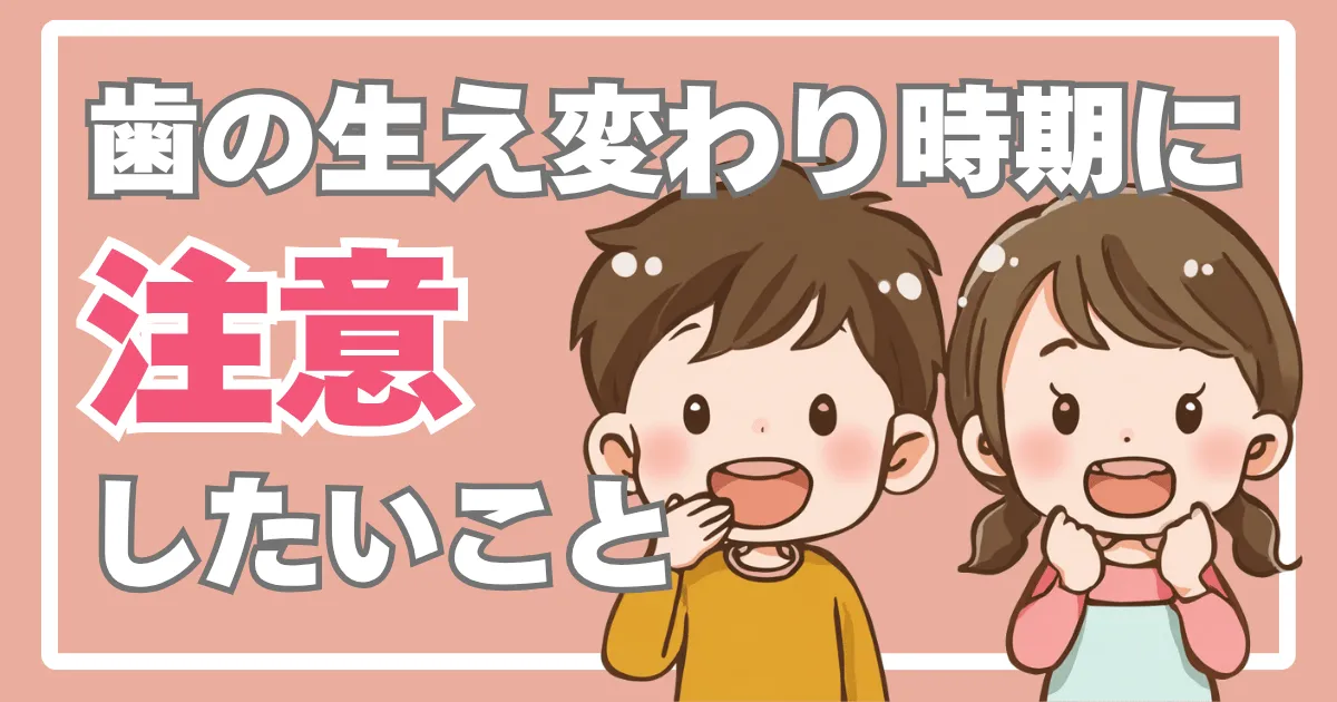 歯の生え変わり時期に注意したいこと