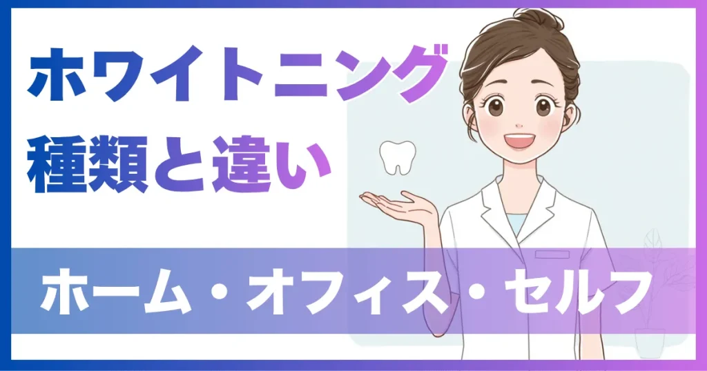 ホワイトニングの種類と違いを解説（ホーム・オフィス・セルフ）