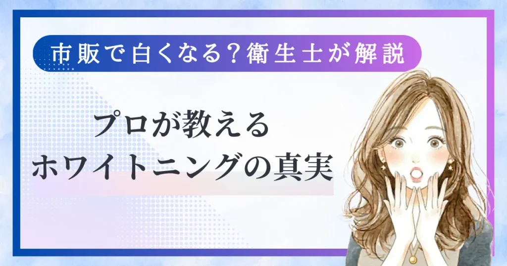 市販ホワイトニングで本当に白くなる?歯科衛生士が本音で解説