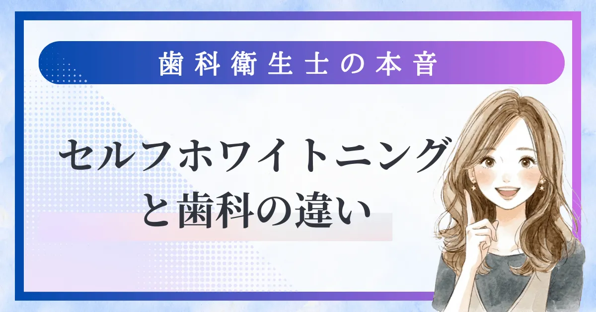 セルフホワイトニングと歯科の違い｜歯科衛生士の本音